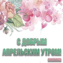 Beautiful picture! Good April morning! Greeting card with flowers, with a floral background for a woman, a girl, a girl! Everyone ...