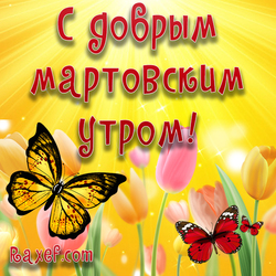Good March morning! Postcard with butterflies! Good spring morning! Butterflies! Dear friends, I wish you ...