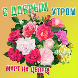 Good morning! March in the yard! Postcard with a bouquet of roses! A bright and beautiful bunch of colorful fresh roses for you! I wish ...