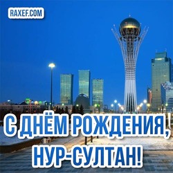 Happy birthday, beloved capital! Happy birthday, Nur-Sultan! Picture, postcard for the holiday on July 6!