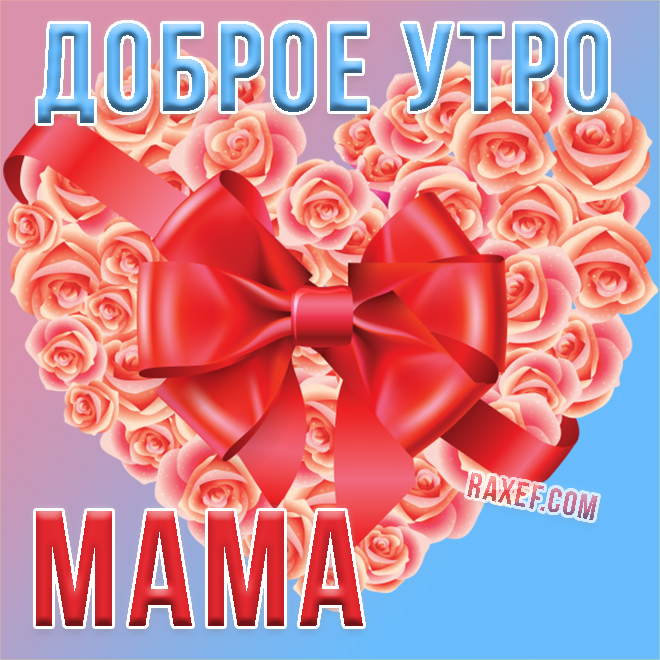 Открытка с сердечком из роз! Мама, доброе утро! Дорогая мамочка, желаю тебе сегодня превосходного дня! Ты у меня самая...