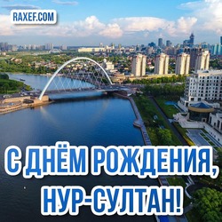 Happy birthday, Nur-Sultan! Happy birthday, the capital of Kazakhstan! Pictures, cards and congratulations on the day of the capital of the Republic of Kazakhstan! Thanks for the peaceful sky! Take care of your homeland!