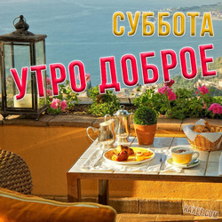 Доброе утро субботы! Картинки, открытки, пожелания! С добрым субботним утром!