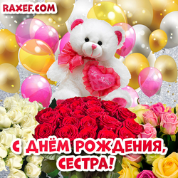Открытка с днем рождения сестре! Открытка с розами, мишкой Тедди и воздушными шариками!