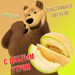 С добрым утром августа! Медведица из мультика про Машу и Медведя! Открытка с сочной и вкусной дыней! Обожаю августовские фрукты!