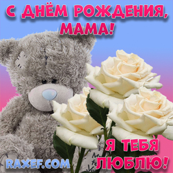 С днем рождения, мама! Я тебя люблю! Открытка с белыми розами! Розы! Мишка Тедди!