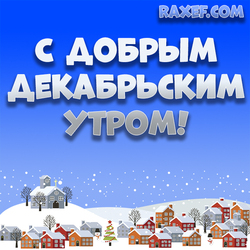 С добрым декабрьским утром! Картинка, открытка! Скачать бесплатно ондайн! Зима! Декабрь!